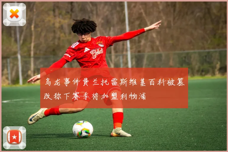 乌龙事件费兰托雷斯维基百科被篡改称下赛季将加盟利物浦